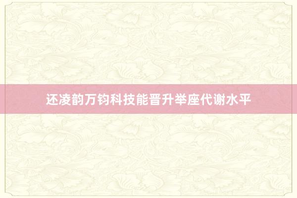 还凌韵万钧科技能晋升举座代谢水平