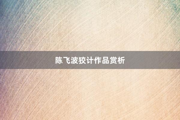 陈飞波狡计作品赏析