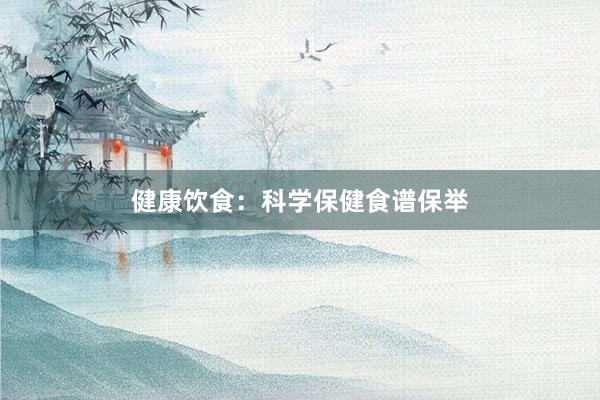 健康饮食：科学保健食谱保举